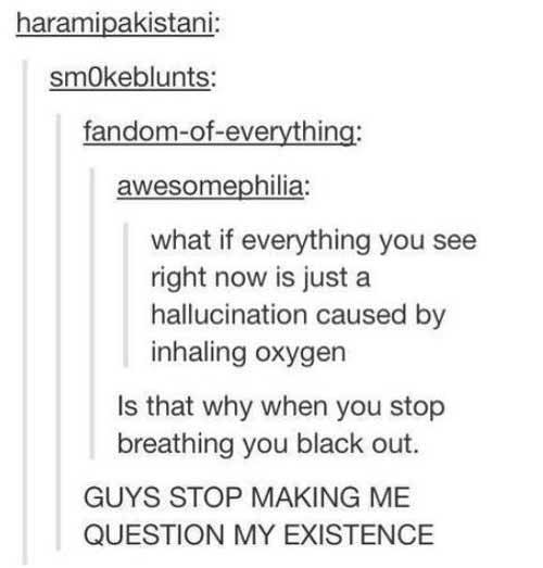What if everything you see right now is just hallucination caused by inhailing oxygen
