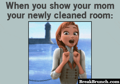 When you show your mom your newly cleaned room