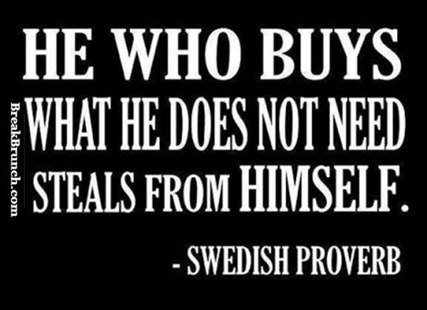 He Who Buys What He Does Not Need Steals From Himself