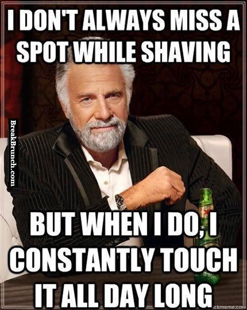 I don’t always miss a spot while shaving