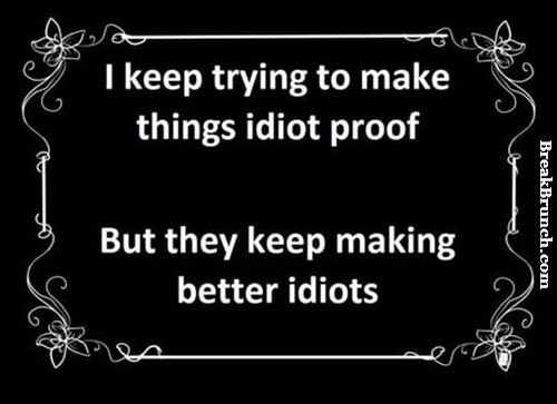 I keep trying to make things idiot proof