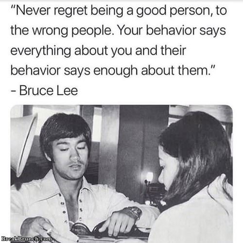 Never regret being a good person to the wrong people – Bruce Lee