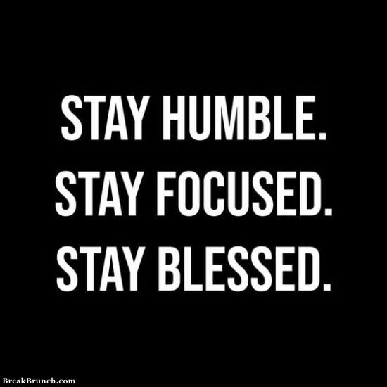 Stay humble, stay focused, stay blessed