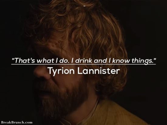 That’s what I do, I drink and I know things – Game of Thrones