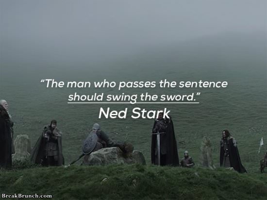 The man who passes the sentence should swing the sword – Ned Stark