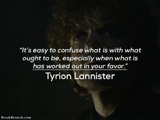 It’s easy to confuse what is with what ought to be – Tyrion Lannister