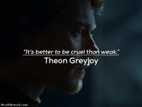 It’s better to be cruel than weak – Theon Greyjoy