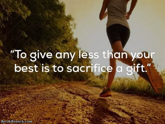 To give any less than your best is to sacrifice a gift