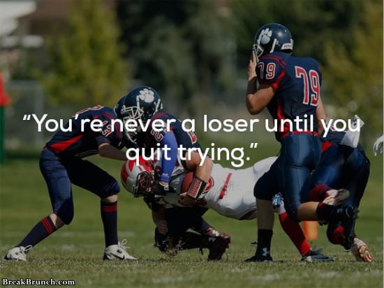 You are never a loser until you quit trying