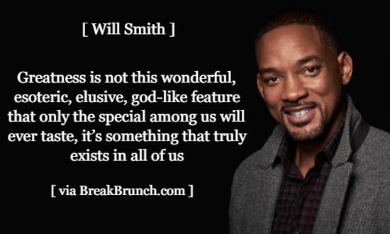 greatness is not this wonderful esoteric elusive god like feature – Will Smith