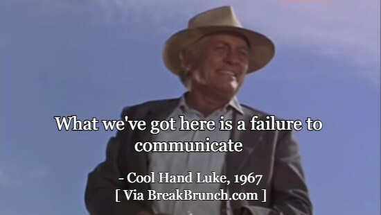 What we’ve got here is a failure to communicate – Cool Hand Luke