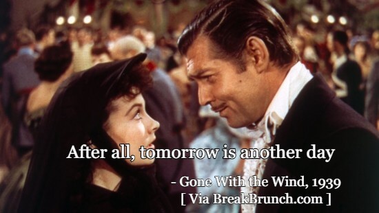 After all, tomorrow is another day – Gone With the Wind