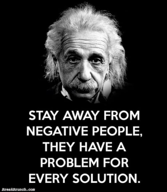 Stay away from negative people – Albert Einstein