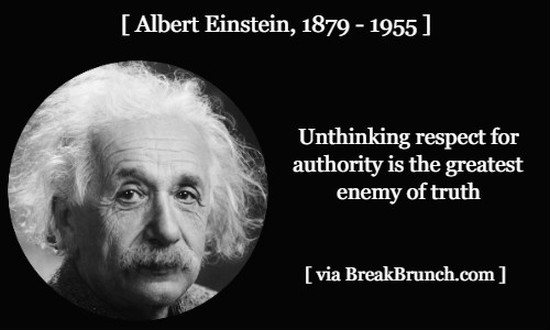 Unthinking respect for authority is the greatest enemy of truth – Albert Einstein