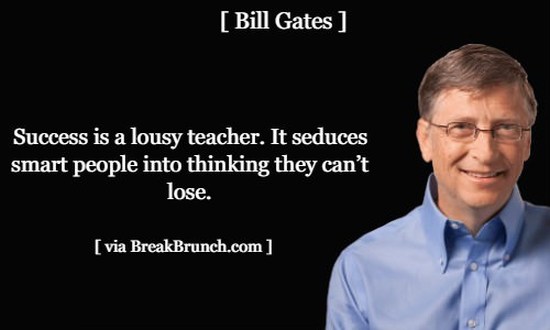 Success is a lousy teacher. It seduces smart people into thinking they can’t lose – Bill Gates