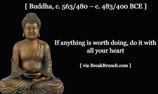 If anything is worth doing, do it with all your heart – Buddha