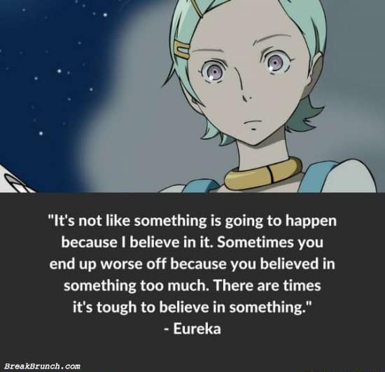 Sometimes you end up worse off because you believe in something too much – Eureka