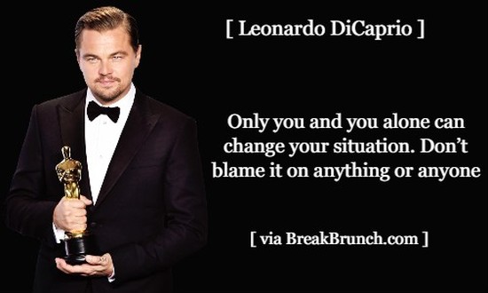 Only you and you alone can change your situation – Leonardo DiCaprio
