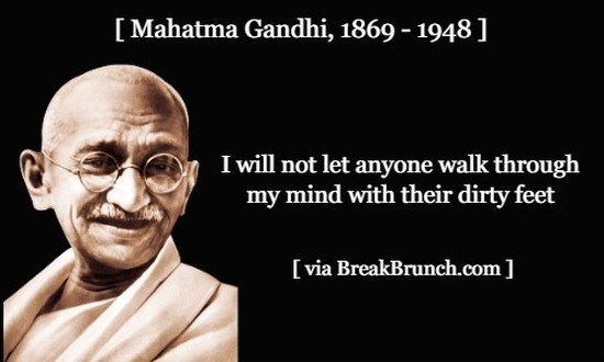 I will not let anyone walk through my mind with their dirty feet – Mahatma Gandhi