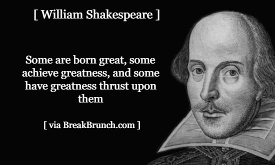Some are born great – William Shakespeare