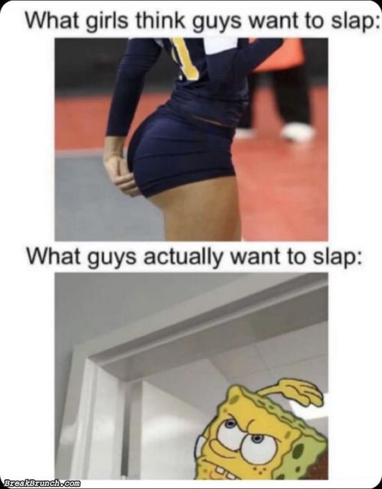 What guys actually want to slap
