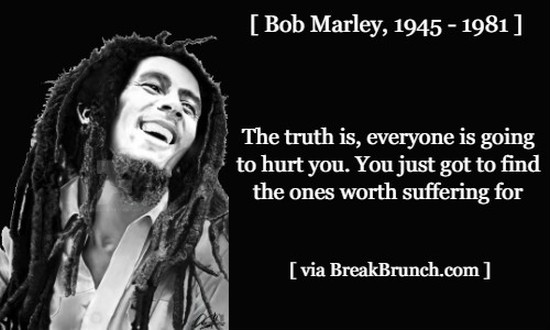 The truth is, everyone is going to hurt you – Bob Marley