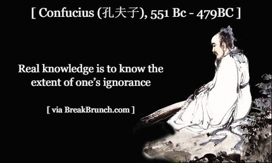 Real knowledge is to know the extent of one’s ignorance – Confucius