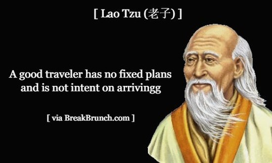 A good traveler has no fixed plans and is not intent on arriving – Lao Tzu