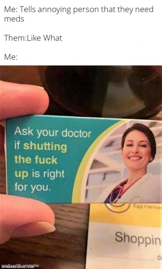 Ask your doctor if you need to shut the fuck up