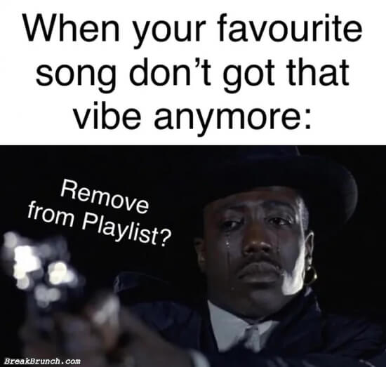 When your favorite song don’t got that vibe anymore