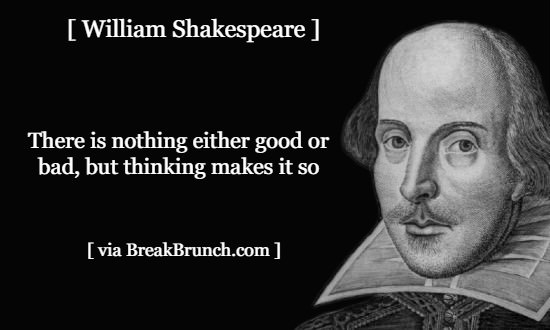 There is nothing either good or bad – William Shakespeare