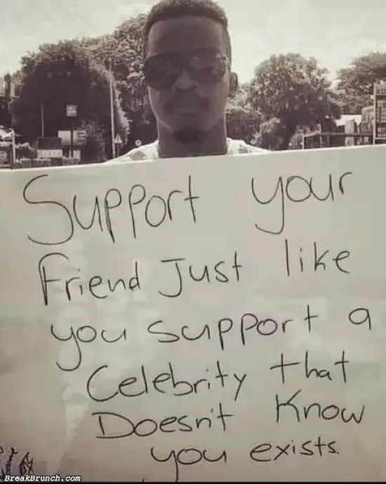 Support your friend like you support celebrities