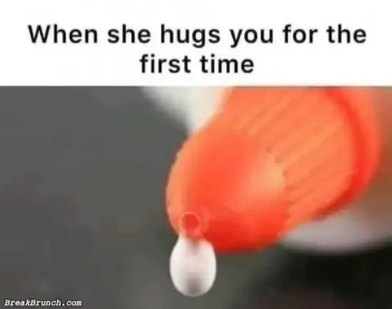 When she hugs you for the first time