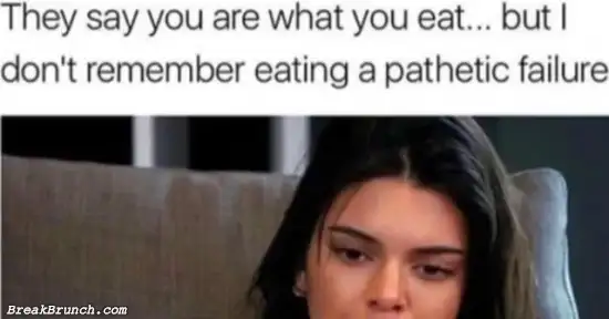 I didn’t eat pathetic failure