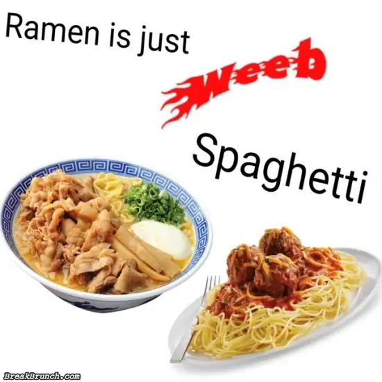Ramen is just weeb spaghetti