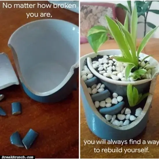 No matter how broken you are, you can always rebuild yourself