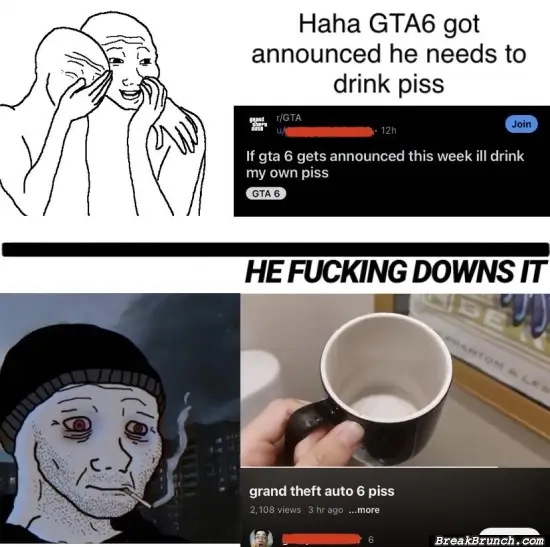 He is doing GTA6 piss
