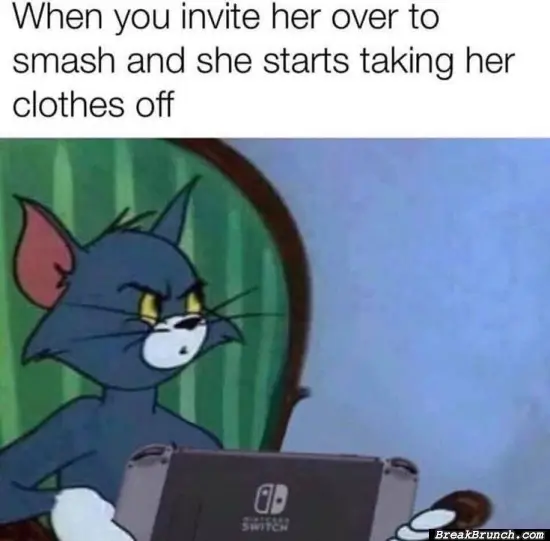 When you invite her over to smash