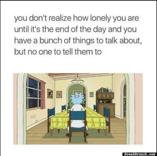 You don’t realized how lonely you are