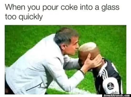 When you pour coke into a glass too quickly