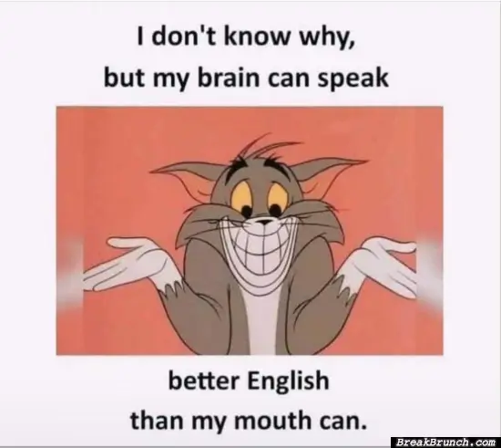 My brian can speak better English than my mouth