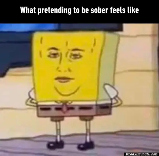 What pretending to be sober feels like