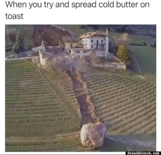 When you try to spread butter