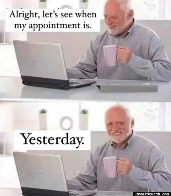 My appointment is always yesterday