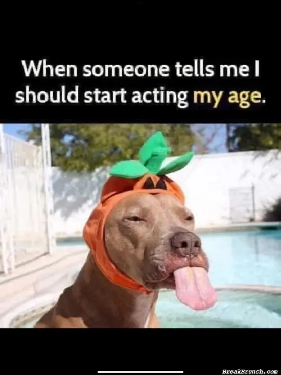 I will never act my age
