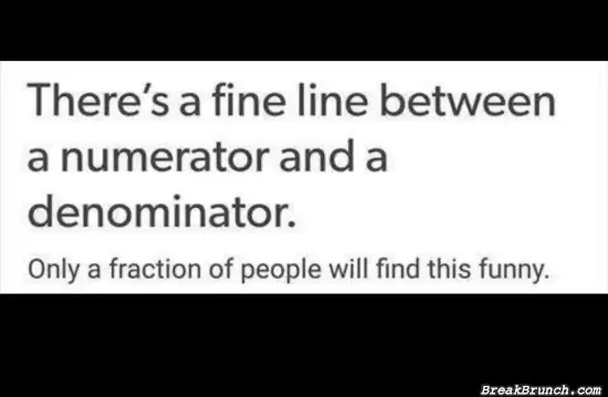 There is a fine line between a numerator and denominator