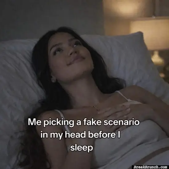 I always pick fake scenarios in my head before sleep