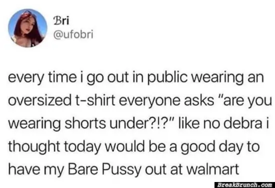 Every time I am wearing oversized t-shirt in public
