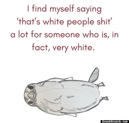 When I say that’s white people stuff
