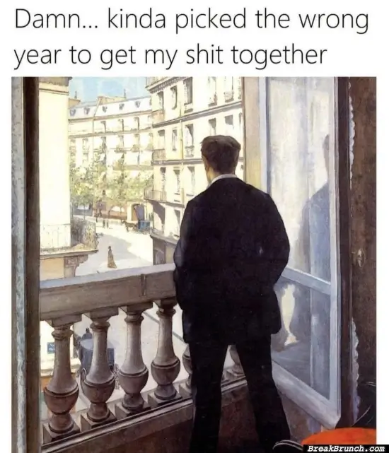 Wrong year to get my sh*t together
